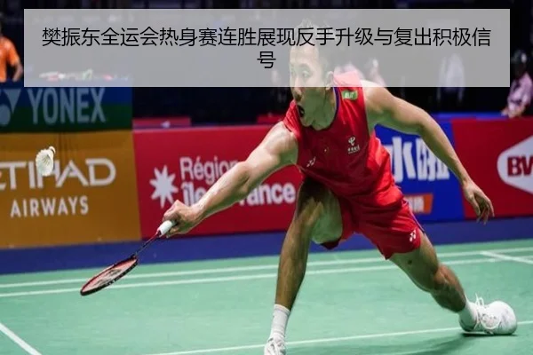 樊振东全运会热身赛连胜展现反手升级与复出积极信号